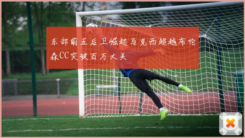 东部前五后卫崛起马克西超越布伦森CC突破百万大关