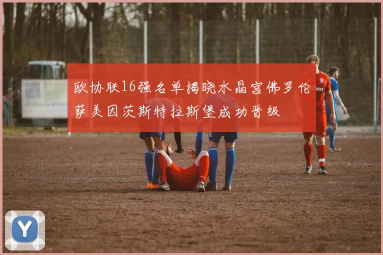 欧协联16强名单揭晓水晶宫佛罗伦萨美因茨斯特拉斯堡成功晋级