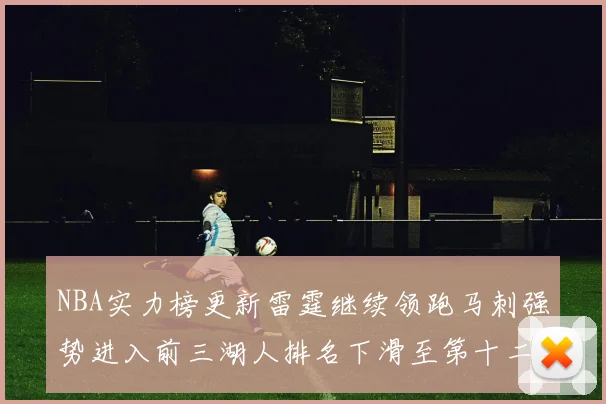 NBA实力榜更新雷霆继续领跑马刺强势进入前三湖人排名下滑至第十二位