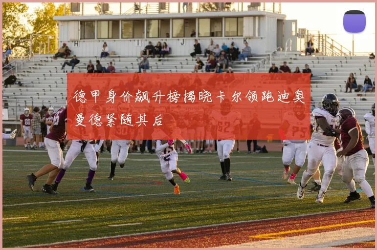 德甲身价飙升榜揭晓卡尔领跑迪奥曼德紧随其后