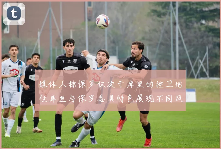媒体人称保罗仅次于库里的控卫地位库里与保罗各具特色展现不同风格