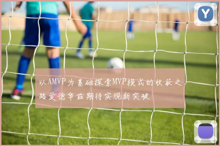 以AMVP为基础探索MVP模式的收获之路爱德华兹期待实现新突破