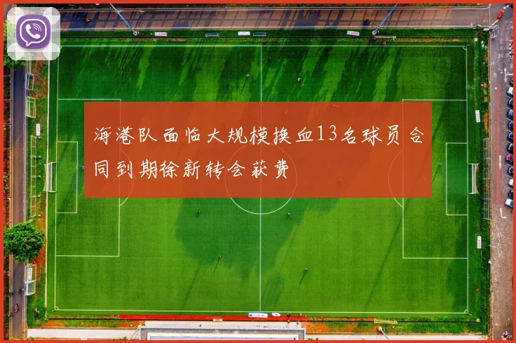海港队面临大规模换血13名球员合同到期徐新转会获费