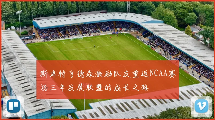 斯库特亨德森激励队友重返NCAA赛场三年发展联盟的成长之路