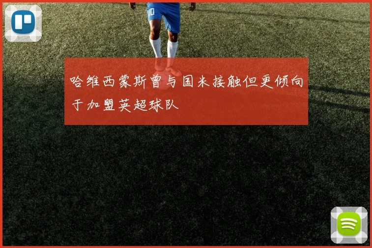 哈维西蒙斯曾与国米接触但更倾向于加盟英超球队