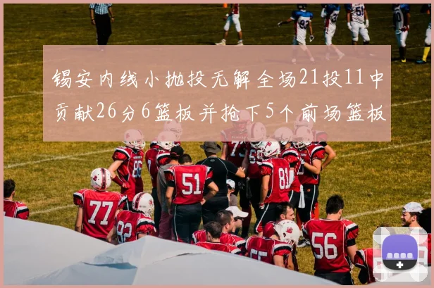 锡安内线小抛投无解全场21投11中贡献26分6篮板并抢下5个前场篮板