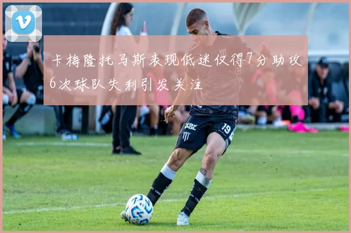 卡梅隆托马斯表现低迷仅得7分助攻6次球队失利引发关注