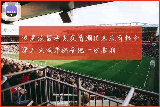 浓眉谈雷迪克友情期待未来有机会深入交流并祝福他一切顺利