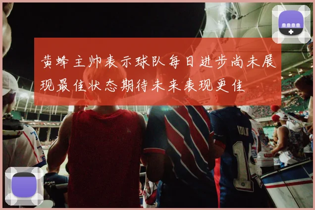 黄蜂主帅表示球队每日进步尚未展现最佳状态期待未来表现更佳