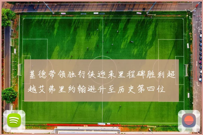 基德带领独行侠迎来里程碑胜利超越艾弗里约翰逊升至历史第四位