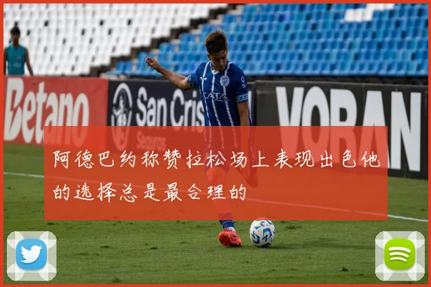 阿德巴约称赞拉松场上表现出色他的选择总是最合理的