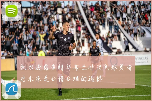 凯尔透露多特与布兰特谈判球员考虑未来是合情合理的选择